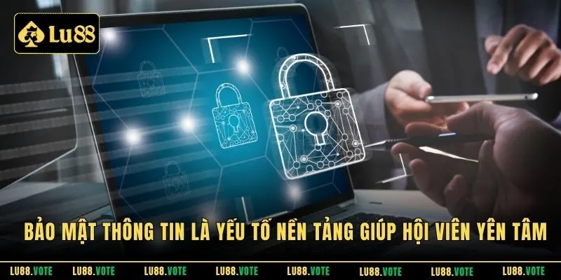 Bảo mật thông tin là yếu tố nền tảng giúp hội viên yên tâm