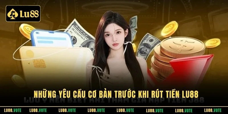 Những yêu cầu cơ bản trước khi rút tiền Lu88