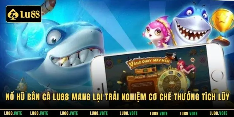 Nổ hũ bắn cá LU88 mang lại trải nghiệm cơ chế thưởng tích lũy