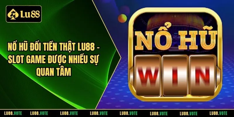 Nổ hũ đổi tiền thật LU88