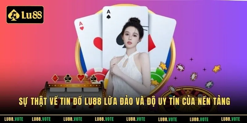 Sự thật về tin đồ Lu88 lừa đảo và độ uy tín của nền tảng