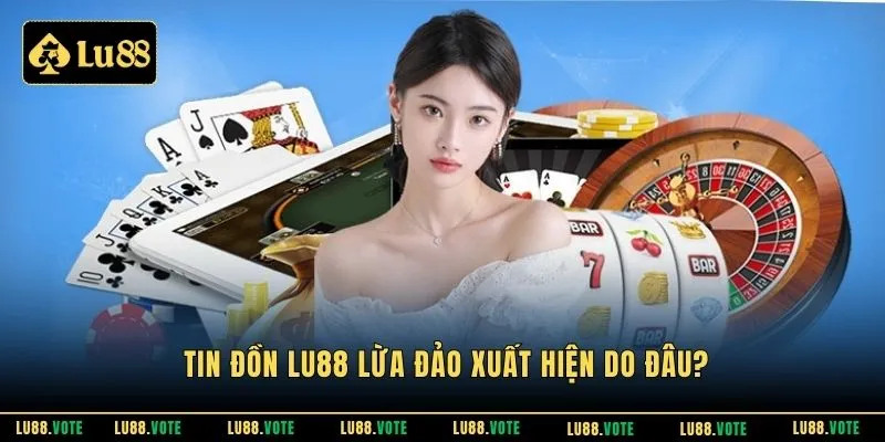 Tin đồn Lu88 lừa đảo xuất hiện do đâu?